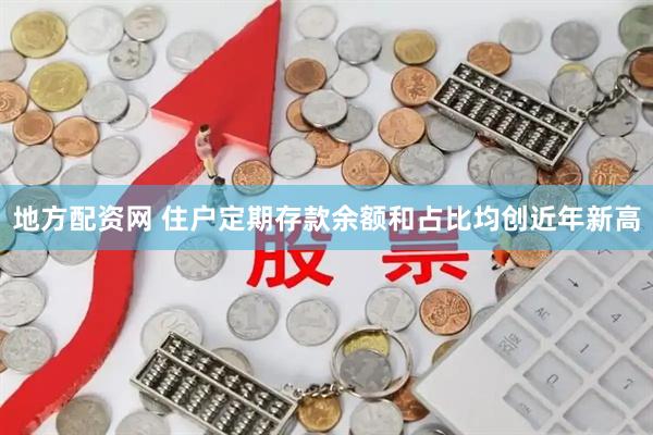地方配资网 住户定期存款余额和占比均创近年新高