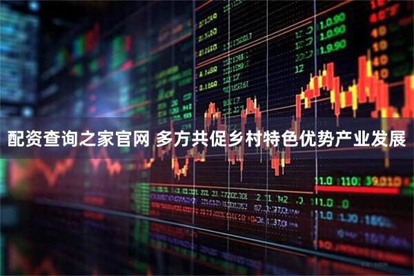 配资查询之家官网 多方共促乡村特色优势产业发展