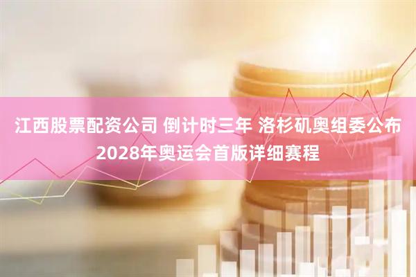 江西股票配资公司 倒计时三年 洛杉矶奥组委公布2028年奥运会首版详细赛程