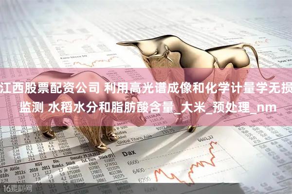 江西股票配资公司 利用高光谱成像和化学计量学无损 监测 水稻水分和脂肪酸含量_大米_预处理_nm