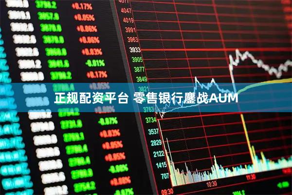 正规配资平台 零售银行鏖战AUM