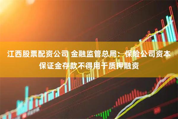 江西股票配资公司 金融监管总局：保险公司资本保证金存款不得用于质押融资