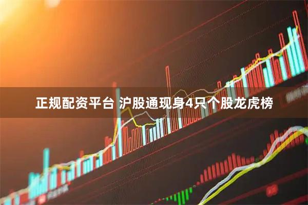 正规配资平台 沪股通现身4只个股龙虎榜