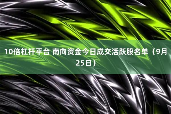 10倍杠杆平台 南向资金今日成交活跃股名单（9月25日）