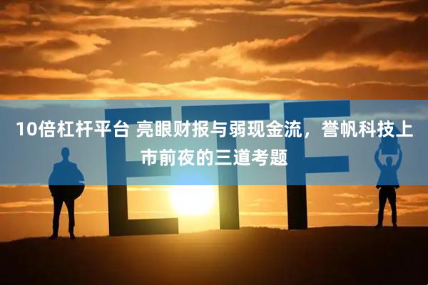 10倍杠杆平台 亮眼财报与弱现金流，誉帆科技上市前夜的三道考题