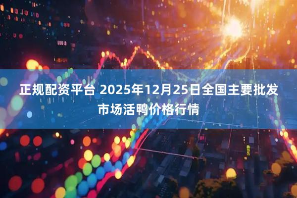 正规配资平台 2025年12月25日全国主要批发市场活鸭价格行情