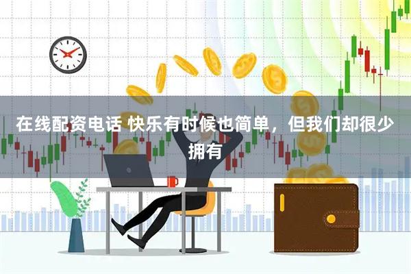在线配资电话 快乐有时候也简单，但我们却很少拥有