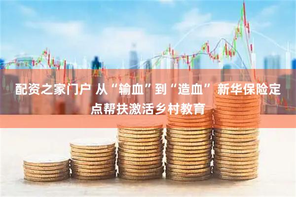 配资之家门户 从“输血”到“造血” 新华保险定点帮扶激活乡村教育